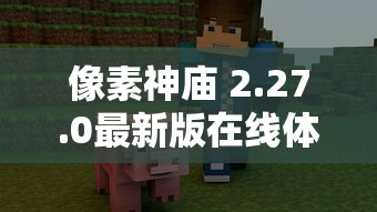 像素神庙 2.27.0最新版在线体验:更丰富的游戏内容和优化界面带来前所未有的冒险体验