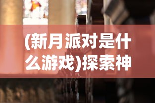 (新月派对是什么游戏)探索神秘世界：新月派对到底是一款怎样的角色扮演策略游戏？