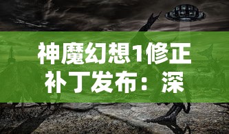 神魔幻想1修正补丁发布：深度优化游戏体验，透视改变玩家战斗策略的核心内容