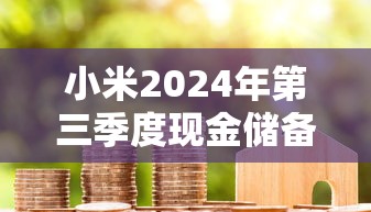 小米2024年第三季度现金储备大幅增长，延续强劲发展势头，冲击全球市场份额