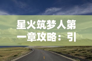 星火筑梦人第一章攻略：引领者的起始，全面解析最佳旅程路径及关键成功策略