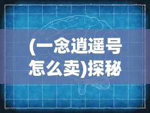 (一念逍遥号怎么卖)探秘一念逍遥卖号平台：深度剖析其运营模式和安全保障措施