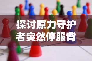 探讨原力守护者突然停服背后的原因：游戏运营商面临的质疑与挑战