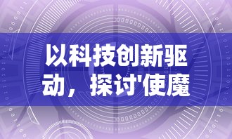 以科技创新驱动，探讨'使魔计划加速版'如何引领现代生活未来发展趋势