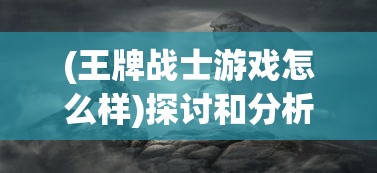 (王牌战士游戏怎么样)探讨和分析：王牌战士游戏是否已经停运，并探究其背后原因