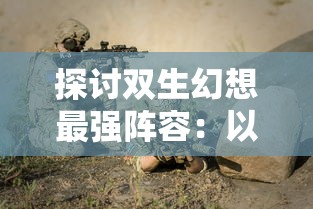 探讨双生幻想最强阵容：以PVE副本挑战为要点打造无敌战斗团队的秘密手册