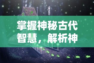 详尽兵种技能解析：《火纹三国传》全面攻略手册，打造无敌队伍最优策略与布阵方法揭秘