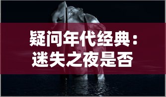 疑问年代经典：迷失之夜是否还能重温？玩家们期待的复古游戏体验详细解析