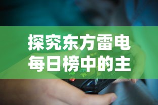 探究东方雷电每日榜中的主要内容：从玩家数量、热门游戏到更新动态一览无余