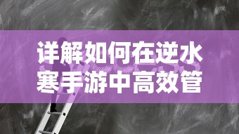 详解如何在逆水寒手游中高效管理与提升账号实力：经验与技巧分享