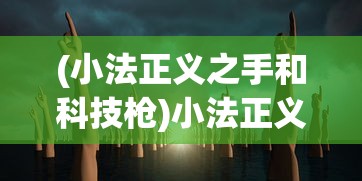 (小法正义之手和科技枪)小法正义之手与法爆较量：哪个才是真正的强大技能？