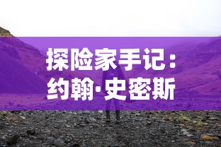 探险家手记：约翰·史密斯的石山冒险之旅——神秘的地质现象，古老的传说与绝妙的自然风光