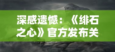 深感遗憾：《绯石之心》官方发布关服公告，游戏运营团队表达心际感谢及未来承诺