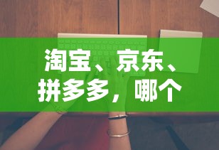 淘宝、京东、拼多多，哪个平台的新不良人折扣最低？一文深度解析消费者如何省钱购买