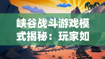 峡谷战斗游戏模式揭秘：玩家如何利用峡谷地形进行战略走位与团队配合