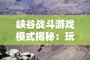 峡谷战斗游戏模式揭秘：玩家如何利用峡谷地形进行战略走位与团队配合