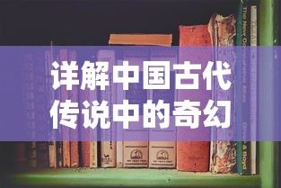 详解中国古代传说中的奇幻世界：以《神仙记事录百度百科》为线索深入探索仙人传奇