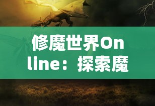 修魔世界Online：探索魔法与剑术的奇幻世界，揭秘战斗策略与角色塑造的多维度体验