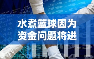 水煮篮球因为资金问题将进行关服，玩家痛心疾首，为何好玩的国产游戏经常遭此艰难命运？