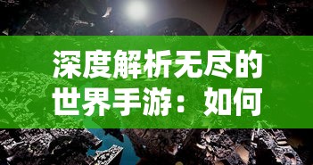 深度解析无尽的世界手游：如何在虚拟世界中建立自己的王国并实现无限可能