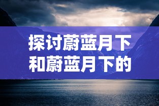 修仙物语详细攻略：清楚指南用于指引新手玩家在魔幻世界中顺利成长与发展