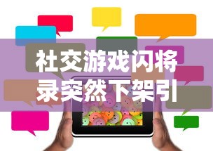 社交游戏闪将录突然下架引发关注：是调整版号还是遭遇监管挑战的结果?