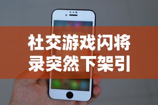 社交游戏闪将录突然下架引发关注：是调整版号还是遭遇监管挑战的结果?