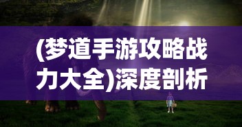 (梦道手游攻略战力大全)深度剖析梦道手游100攻略大全，让你在游戏中所向披靡