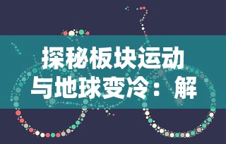 探秘板块运动与地球变冷：解读第五纪冰川时期与地理环境演变的关联性