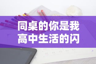 同桌的你是我高中生活的闪光点：以'同桌200字作文'为主题的深情回顾