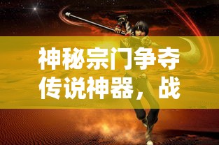 神秘宗门争夺传说神器，战火连连的捕兽网大战：揭秘其中隐藏的真相与震撼策略