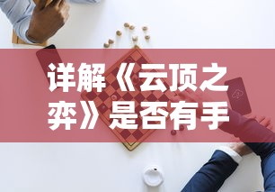 详解《云顶之弈》是否有手机端版本：探讨其在移动设备上的可玩性及用户体验