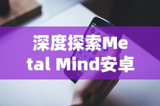 深度探索Metal Mind安卓版：独特的人工智能引擎带来全新的手机游戏体验