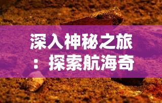 深入神秘之旅：探索航海奇闻中的隐藏危险——毒气洞的秘密与生存挑战