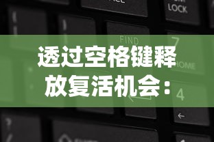 透过空格键释放复活机会：一款颠覆传统，巧妙运用键盘操作引发玩家新兴趣的创新游戏设计分析