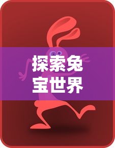 探索兔宝世界动画片中隐藏的教育智慧：以儿童角度解析动画片的故事情节与角色设定