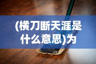 (横刀断天涯是什么意思)为爱好者推荐，《横刀断天苍》短剧播放地址及深度回顾